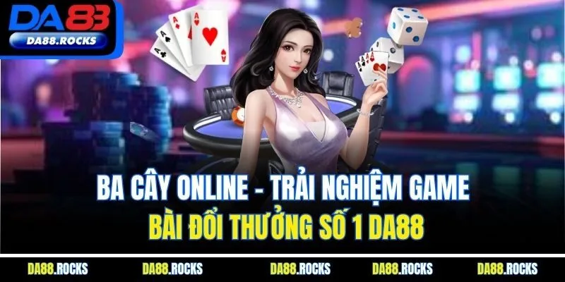 Ba Cây Online| Trải Nghiệm Game Bài Đổi Thưởng Số 1 DA88
