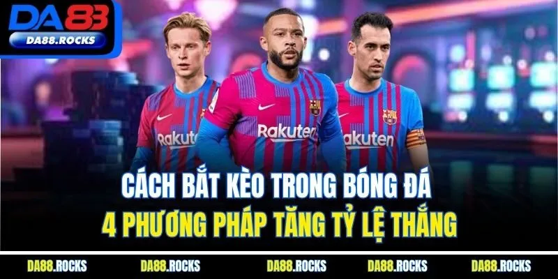 Cách Bắt Kèo Trong Bóng Đá | 4 Phương Pháp Tăng Tỷ Lệ Thắng