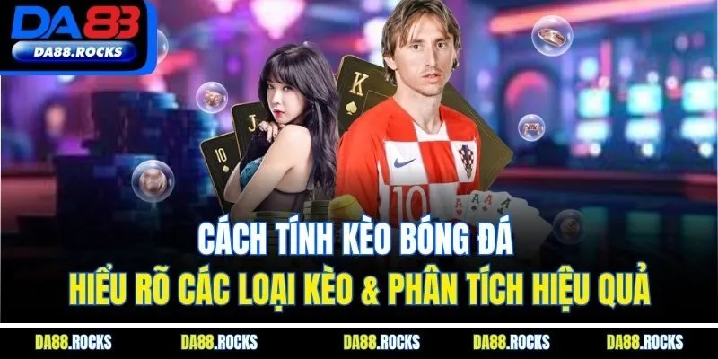 Cách Tính Kèo Bóng Đá | Hiểu Rõ Các Loại Kèo & Phân Tích Hiệu Quả