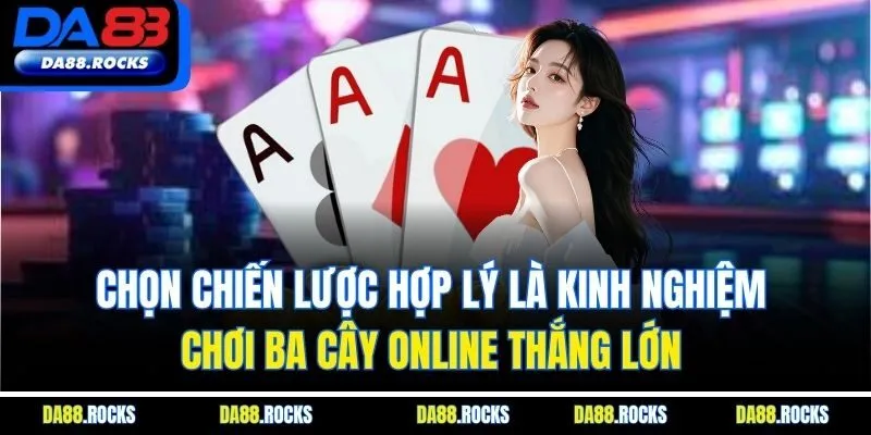 Chọn chiến lược hợp lý là kinh nghiệm chơi ba cây online thắng lớn
