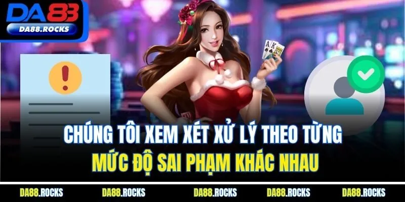Chúng tôi xem xét xử lý theo từng mức độ sai phạm khác nhau