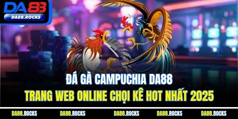 Đá Gà Campuchia DA88| Trang Web Online Chọi Kê Hot Nhất 2025