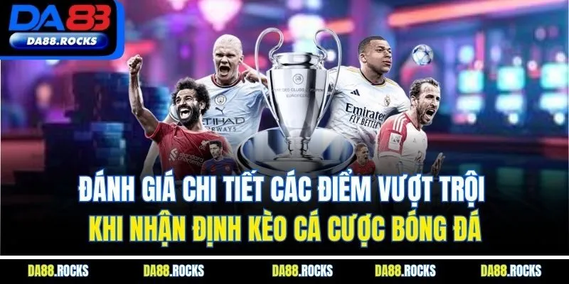 Đánh giá chi tiết các điểm vượt trội khi nhận định kèo cá cược bóng đá