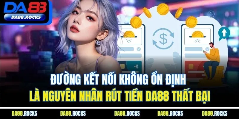 Đường kết nối không ổn định là nguyên nhân rút tiền DA88 thất bại