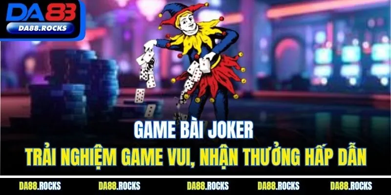 Game bài joker - Trải nghiệm game vui, nhận thưởng hấp dẫn