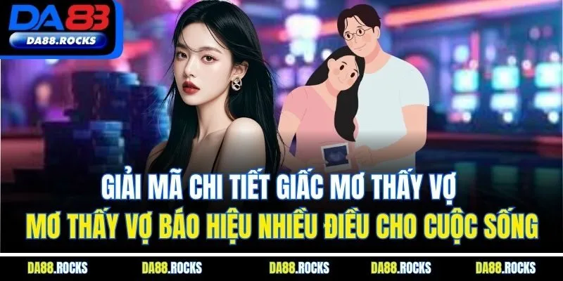 Giải mã chi tiết giấc mơ thấy vợ - Mơ thấy vợ báo hiệu nhiều điều cho cuộc sống