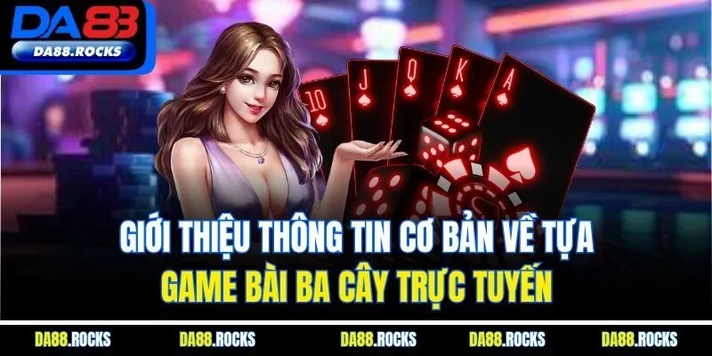 Giới thiệu thông tin cơ bản về tựa game bài ba cây trực tuyến