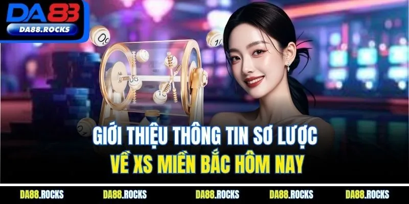 Giới thiệu thông tin sơ lược về XS miền Bắc hôm nay