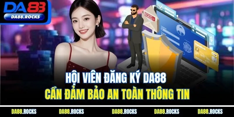 Hội viên đăng ký DA88 cần đảm bảo an toàn thông tin