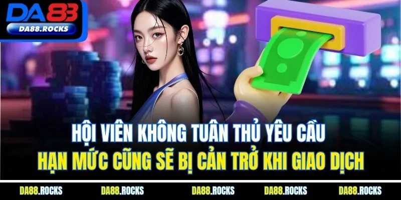 Hội viên không tuân thủ yêu cầu hạn mức cũng sẽ bị cản trở khi giao dịch