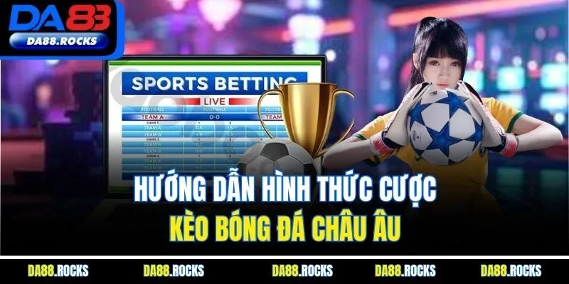 Hướng dẫn hình thức cược kèo bóng đá châu Âu