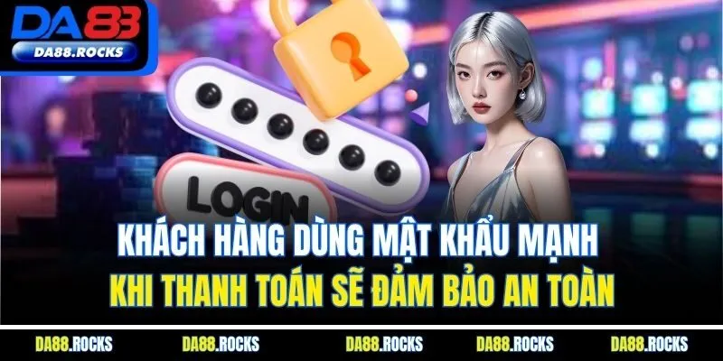 Khách hàng dùng mật khẩu mạnh khi thanh toán sẽ đảm bảo an toàn
