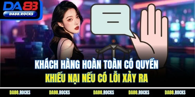 Khách hàng hoàn toàn có quyền khiếu nại nếu có lỗi xảy ra