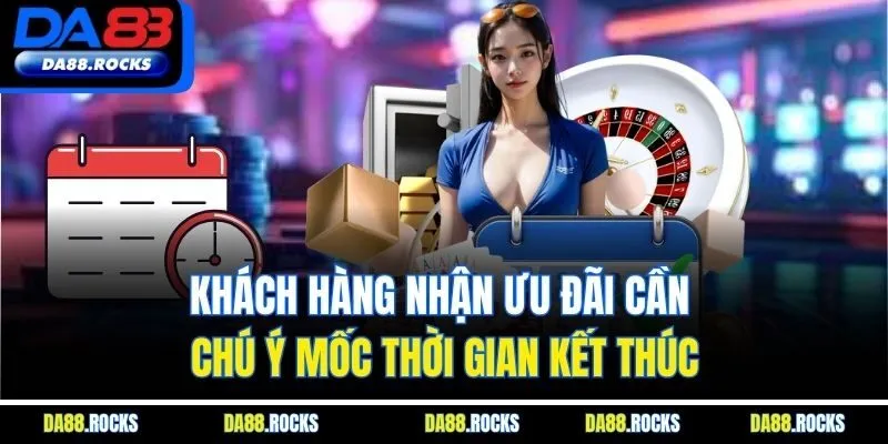 Khách hàng nhận ưu đãi cần chú ý mốc thời gian kết thúc
