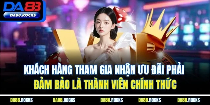 Khách hàng tham gia nhận ưu đãi phải đảm bảo là thành viên chính thức