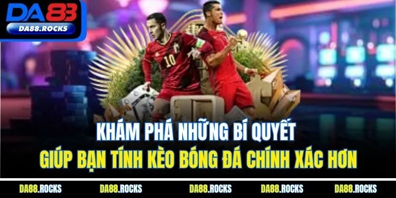 Khám phá những bí quyết giúp bạn tính kèo bóng đá chính xác hơn
