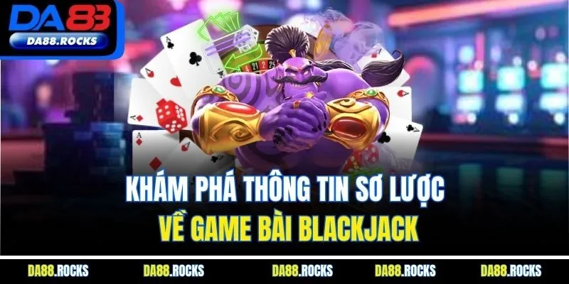 Khám phá thông tin sơ lược về game bài Blackjack