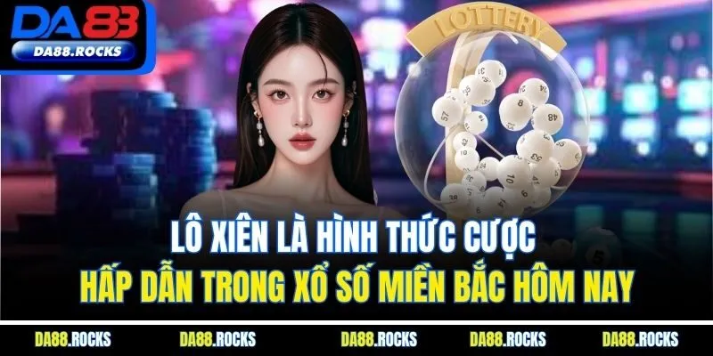 Lô xiên là hình thức cược hấp dẫn trong xổ số miền bắc hôm nay