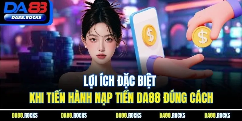 Lợi ích đặc biệt khi tiến hành nạp tiền DA88 đúng cách
