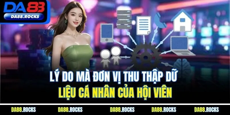 Lý do mà đơn vị thu thập dữ liệu cá nhân của hội viên