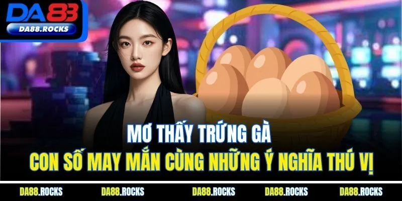 Mơ Thấy Trứng Gà | Con Số May Mắn Cùng Những Ý Nghĩa Thú Vị