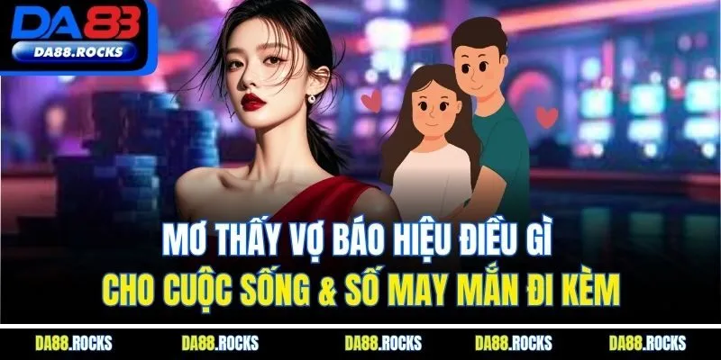 Mơ Thấy Vợ Báo Hiệu Điều Gì Cho Cuộc Sống & Số May Mắn Đi Kèm