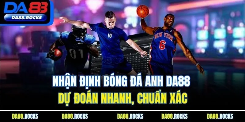 Nhận Định Bóng Đá Anh DA88 - Dự Đoán Nhanh, Chuẩn Xác