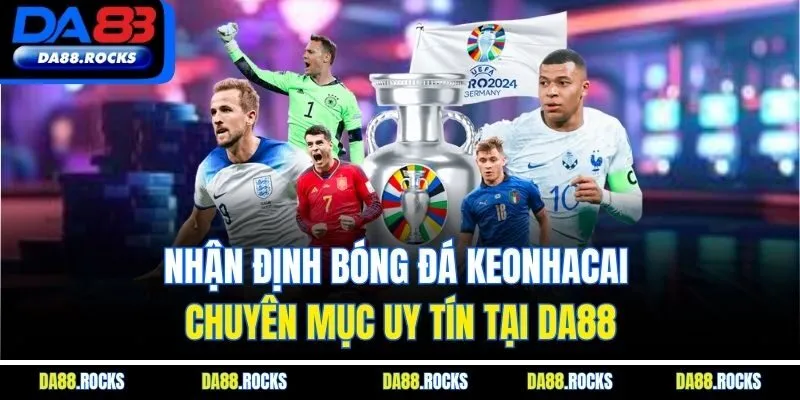 Nhận Định Bóng Đá Keonhacai | Chuyên Mục Uy Tín Tại DA88