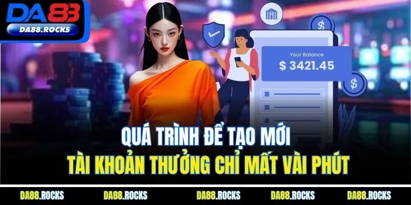 Quá trình để tạo mới tài khoản thưởng chỉ mất vài phút