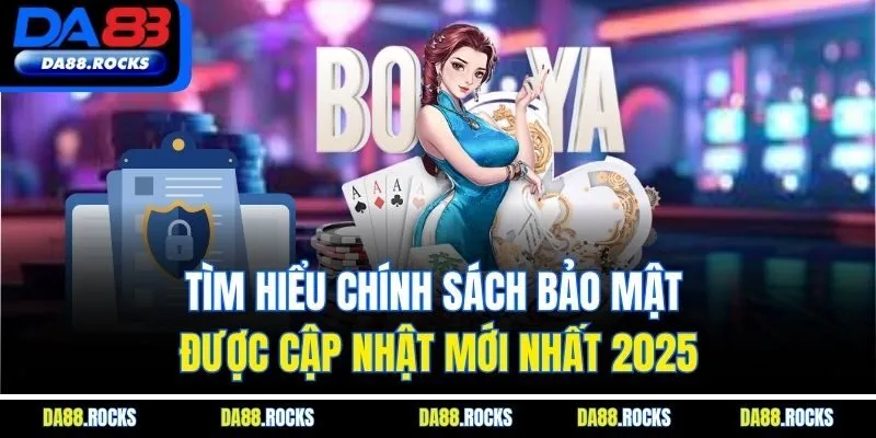 Tìm hiểu chính sách bảo mật được cập nhật mới nhất 2025