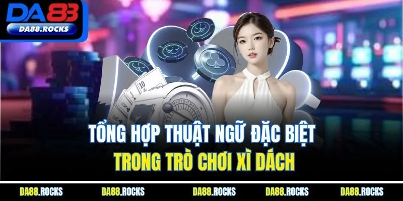 Tổng hợp thuật ngữ đặc biệt trong trò chơi xì dách