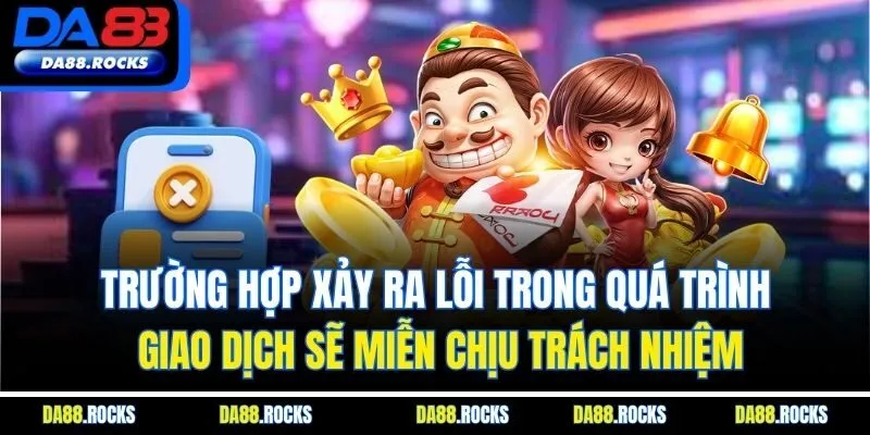 Trường hợp xảy ra lỗi trong quá trình giao dịch sẽ miễn chịu trách nhiệm