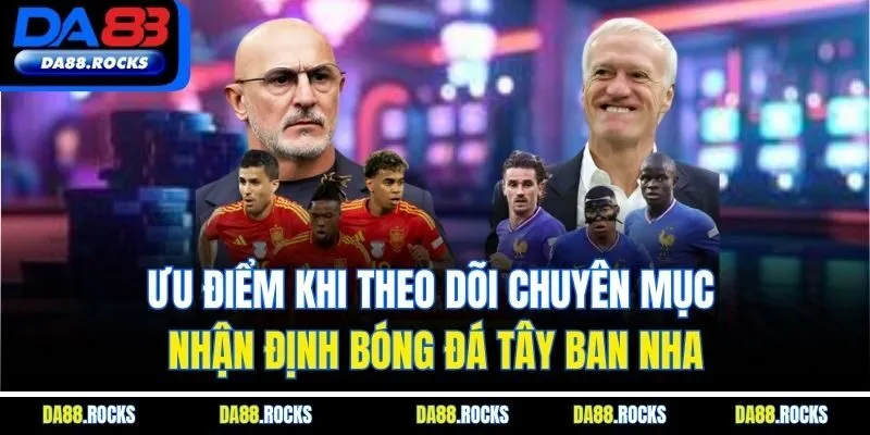 Ưu điểm khi theo dõi chuyên mục nhận định bóng đá Tây Ban Nha