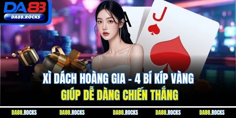 Xì Dách Hoàng Gia - 4 Bí Kíp Vàng Giúp Dễ Dàng Chiến Thắng