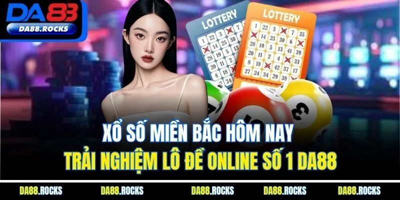 Xổ Số Miền Bắc Hôm Nay - Trải Nghiệm Lô Đề Online Số 1 DA88